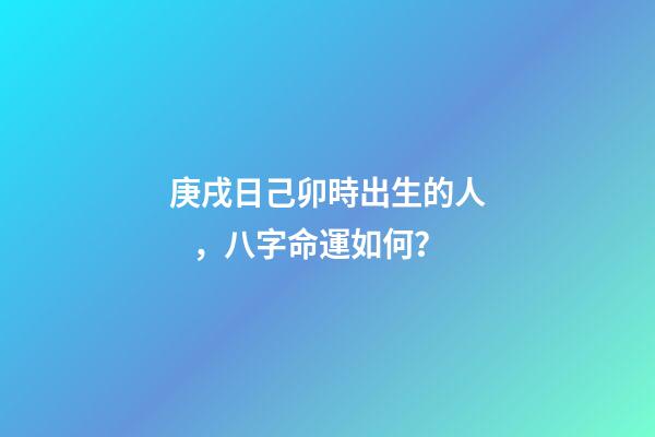 庚戌日己卯時出生的人，八字命運如何？